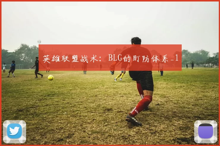 英雄联盟战术：BLG的盯防体系_1