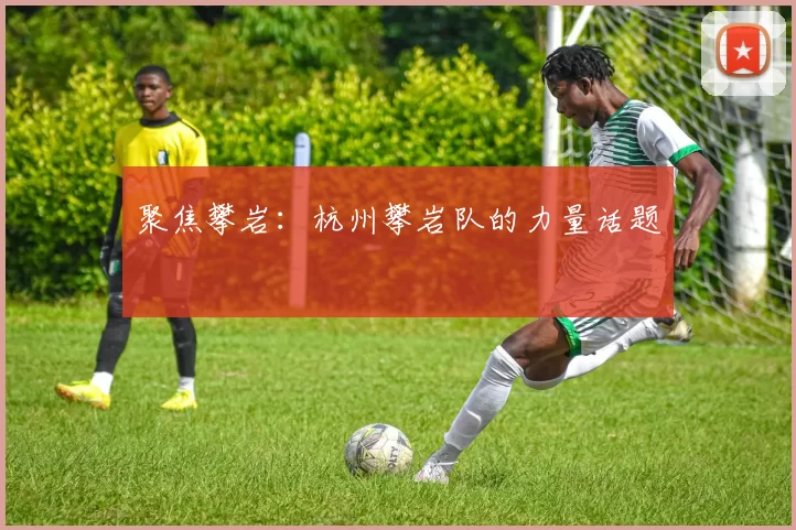 聚焦攀岩：杭州攀岩队的力量话题