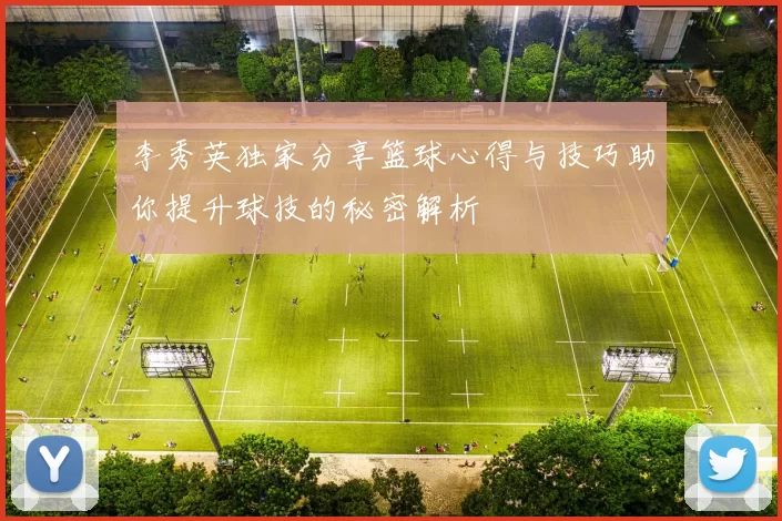 李秀英独家分享篮球心得与技巧助你提升球技的秘密解析