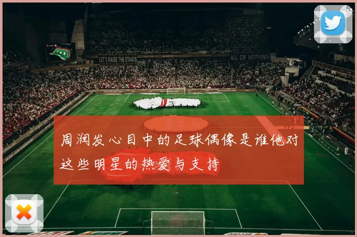 周润发心目中的足球偶像是谁他对这些明星的热爱与支持