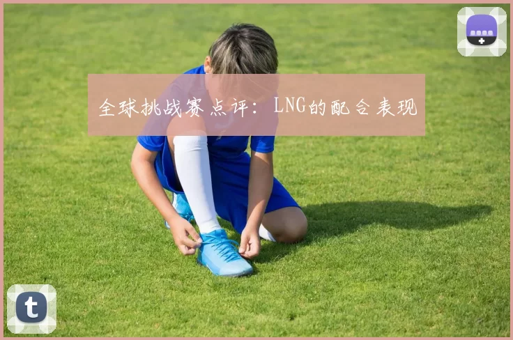 全球挑战赛点评：LNG的配合表现