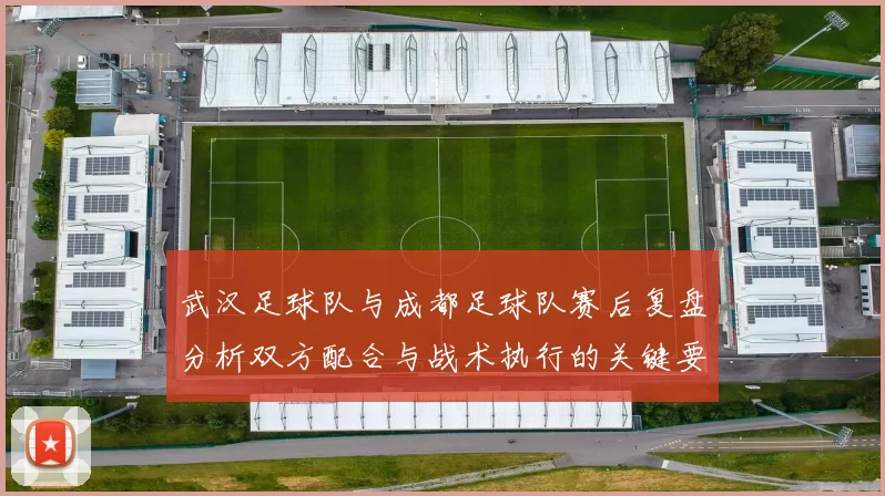 武汉足球队与成都足球队赛后复盘分析双方配合与战术执行的关键要素