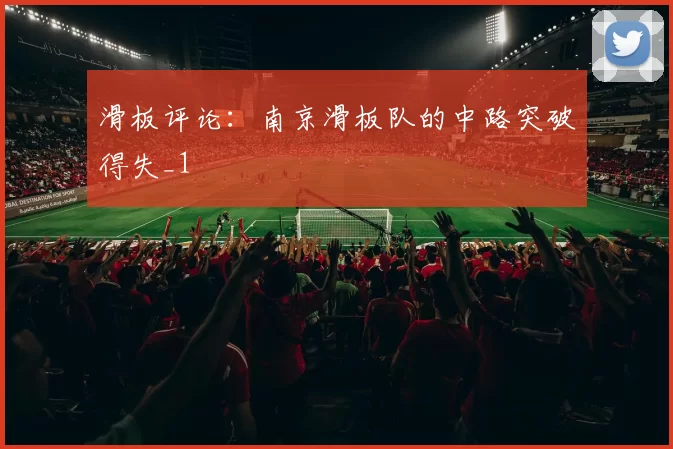 滑板评论：南京滑板队的中路突破得失_1