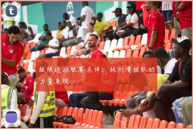 极限运动联赛点评：杭州滑板队的力量表现