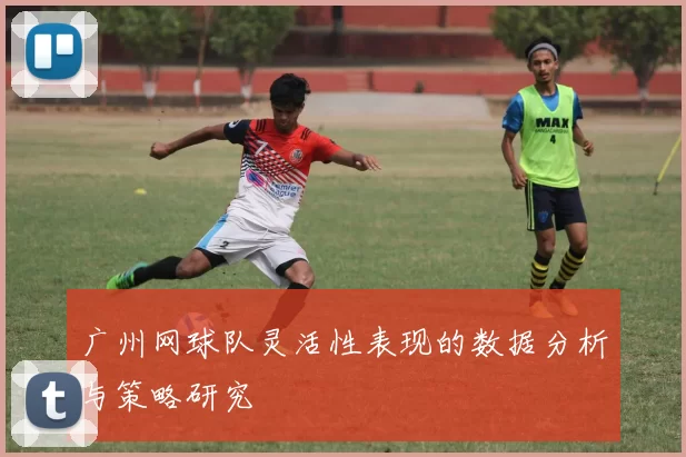 广州网球队灵活性表现的数据分析与策略研究