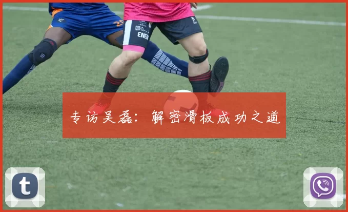 专访吴磊：解密滑板成功之道