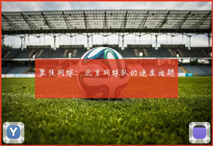 聚焦网球：北京网球队的速度话题