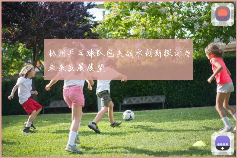 杭州乒乓球队包夹战术创新探讨与未来发展展望