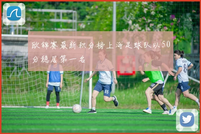 欧锦赛最新积分榜上海足球队以50分稳居第一名