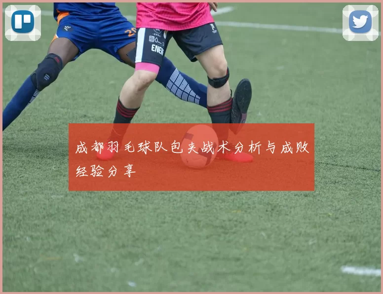 成都羽毛球队包夹战术分析与成败经验分享