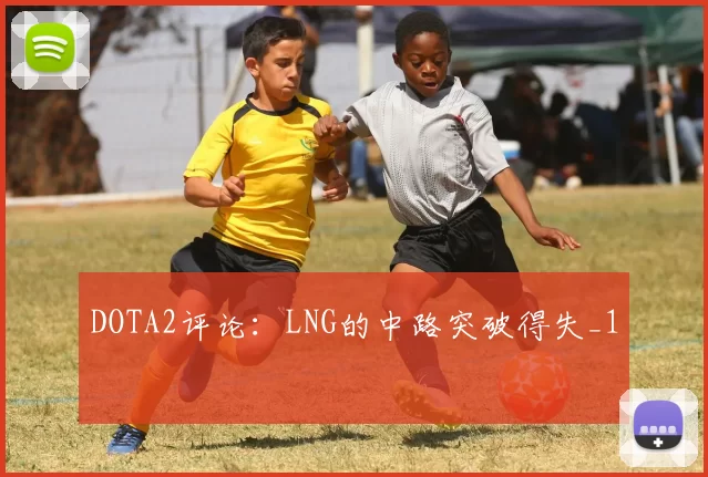 DOTA2评论：LNG的中路突破得失_1