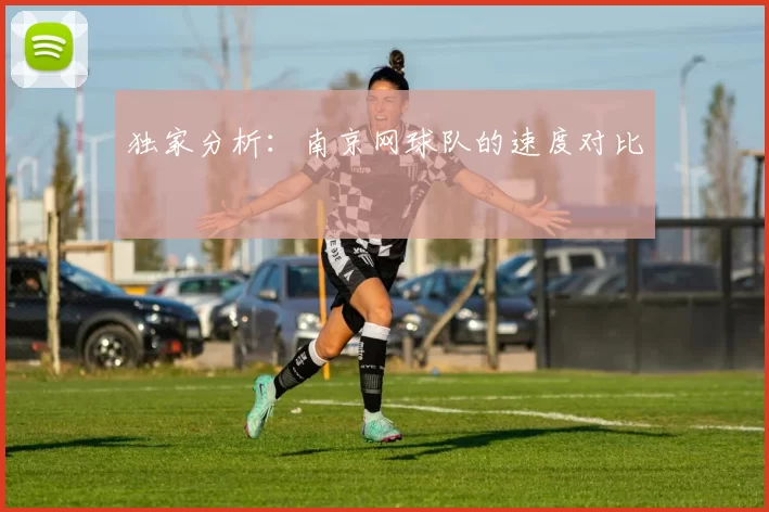 独家分析：南京网球队的速度对比